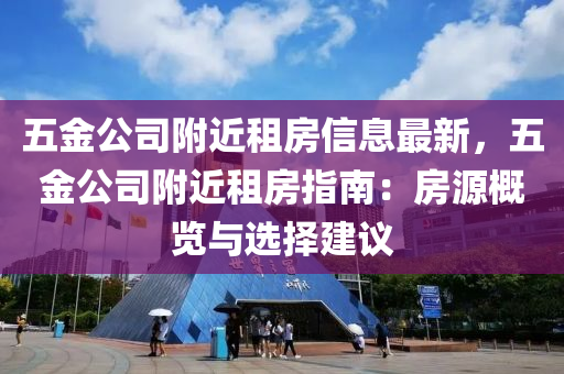 五金公司附近租房信息最新，五金公司附近租房指南：房源概览与选择建议