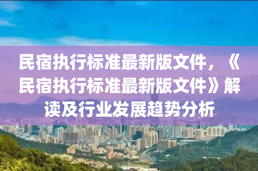 民宿执行标准最新版文件，《民宿执行标准最新版文件》解读及行业发展趋势分析