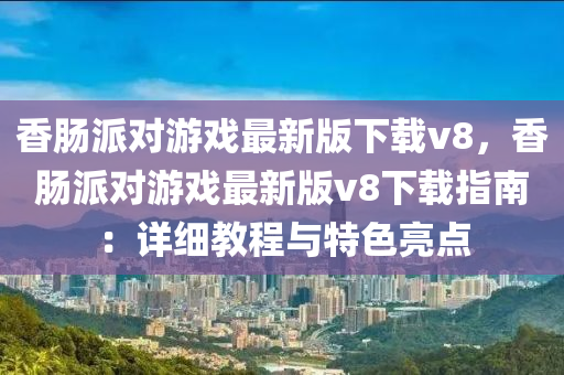 香肠派对游戏最新版下载v8，香肠派对游戏最新版v8下载指南：详细教程与特色亮点