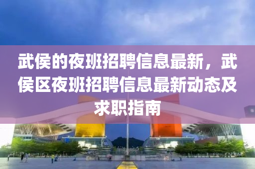 武侯的夜班招聘信息最新，武侯区夜班招聘信息最新动态及求职指南