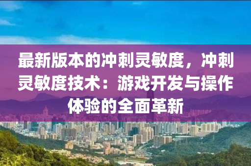 最新版本的冲刺灵敏度，冲刺灵敏度技术：游戏开发与操作体验的全面革新