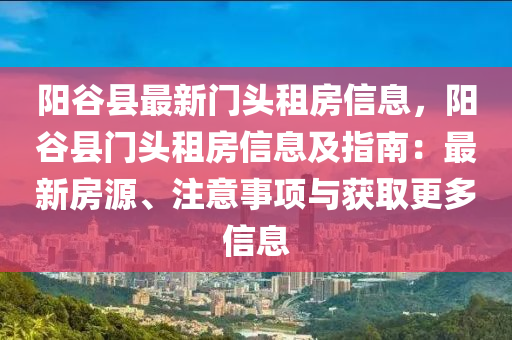 阳谷县最新门头租房信息，阳谷县门头租房信息及指南：最新房源、注意事项与获取更多信息