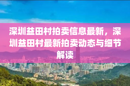 深圳益田村拍卖信息最新，深圳益田村最新拍卖动态与细节解读