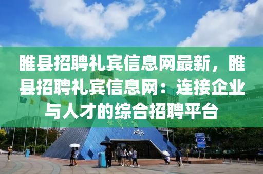 睢县招聘礼宾信息网最新，睢县招聘礼宾信息网：连接企业与人才的综合招聘平台