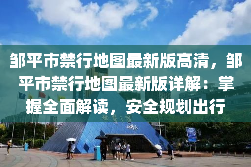 邹平市禁行地图最新版高清，邹平市禁行地图最新版详解：掌握全面解读，安全规划出行