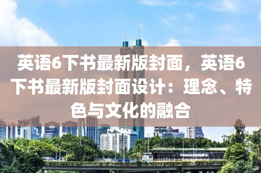 英语6下书最新版封面，英语6下书最新版封面设计：理念、特色与文化的融合