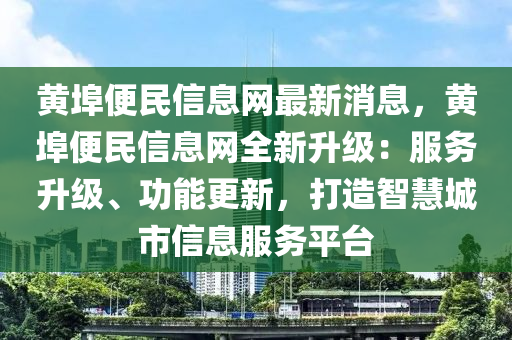 黄埠便民信息网最新消息，黄埠便民信息网全新升级：服务升级、功能更新，打造智慧城市信息服务平台