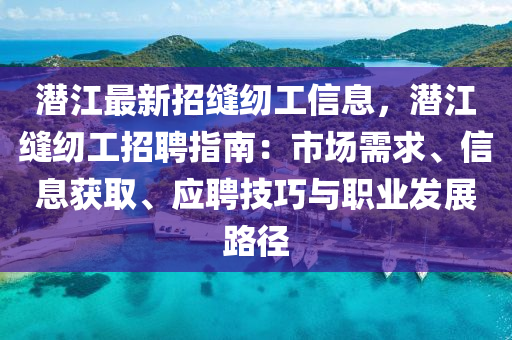 潜江最新招缝纫工信息，潜江缝纫工招聘指南：市场需求、信息获取、应聘技巧与职业发展路径