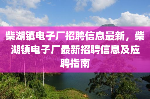 柴湖镇电子厂招聘信息最新，柴湖镇电子厂最新招聘信息及应聘指南