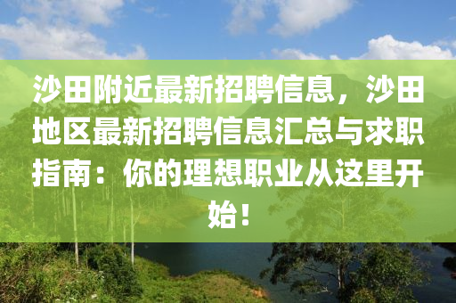 沙田附近最新招聘信息，沙田地区最新招聘信息汇总与求职指南：你的理想职业从这里开始！