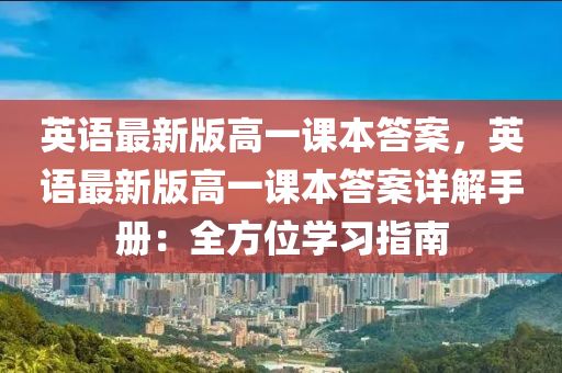 英语最新版高一课本答案，英语最新版高一课本答案详解手册：全方位学习指南