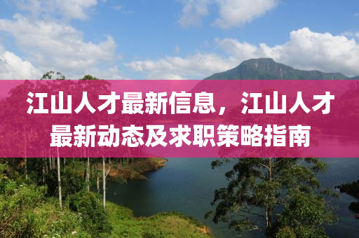 江山人才最新信息，江山人才最新动态及求职策略指南