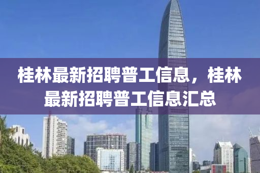 桂林最新招聘普工信息，桂林最新招聘普工信息汇总