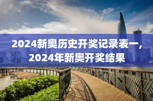 2024新奥历史开奖记录表一,2024年新奥开奖结果