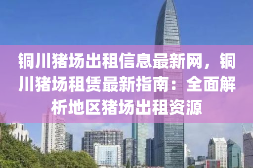 铜川猪场出租信息最新网，铜川猪场租赁最新指南：全面解析地区猪场出租资源