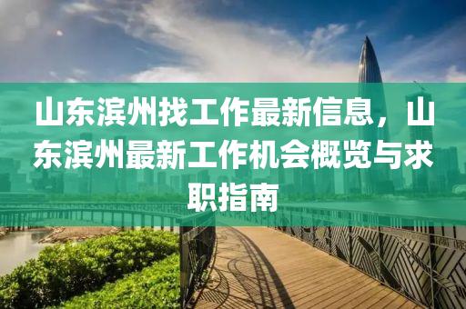 山东滨州找工作最新信息，山东滨州最新工作机会概览与求职指南