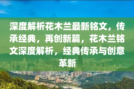 深度解析花木兰最新铭文，传承经典，再创新篇，花木兰铭文深度解析，经典传承与创意革新