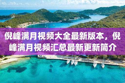 倪峰满月视频大全最新版本，倪峰满月视频汇总最新更新简介