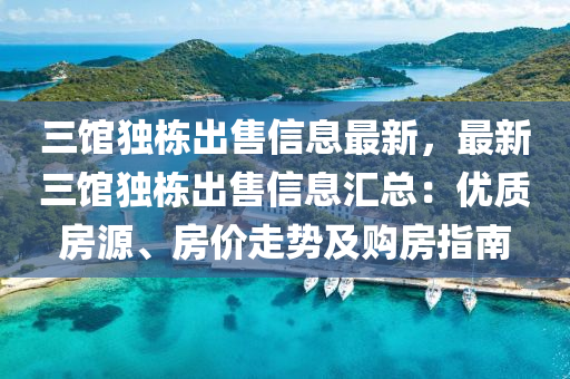 三馆独栋出售信息最新，最新三馆独栋出售信息汇总：优质房源、房价走势及购房指南