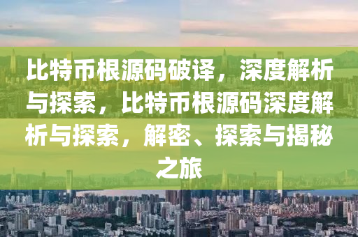 比特币根源码破译，深度解析与探索，比特币根源码深度解析与探索，解密、探索与揭秘之旅