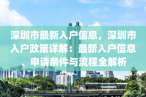 深圳市最新入户信息，深圳市入户政策详解：最新入户信息、申请条件与流程全解析