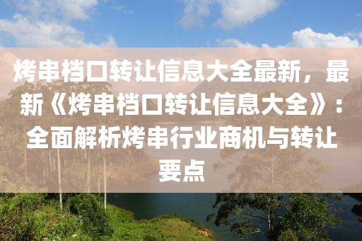 烤串档口转让信息大全最新，最新《烤串档口转让信息大全》：全面解析烤串行业商机与转让要点