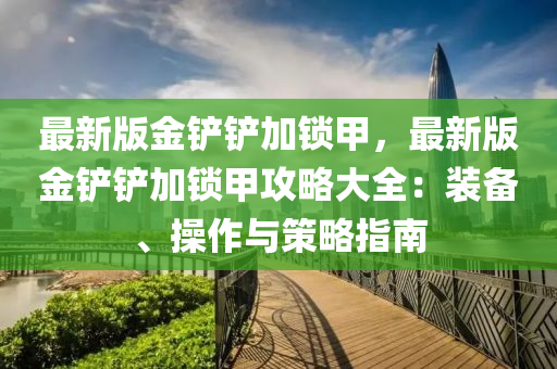 最新版金铲铲加锁甲，最新版金铲铲加锁甲攻略大全：装备、操作与策略指南