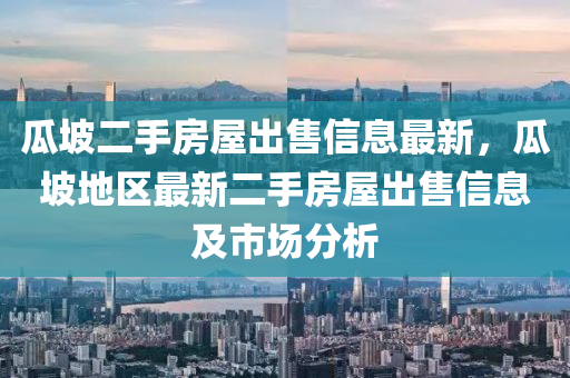 瓜坡二手房屋出售信息最新，瓜坡地区最新二手房屋出售信息及市场分析