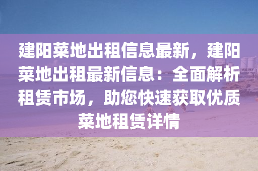 建阳菜地出租信息最新，建阳菜地出租最新信息：全面解析租赁市场，助您快速获取优质菜地租赁详情