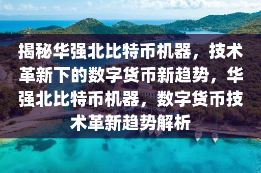 揭秘华强北比特币机器，技术革新下的数字货币新趋势，华强北比特币机器，数字货币技术革新趋势解析