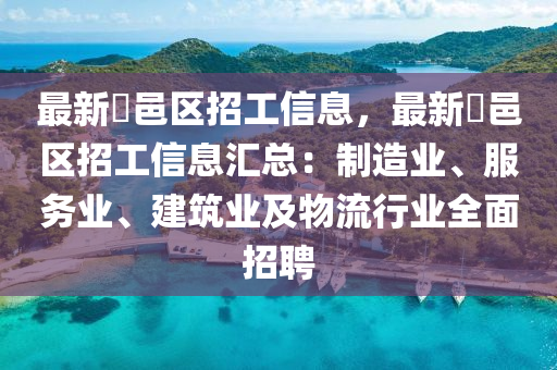 最新鄠邑区招工信息，最新鄠邑区招工信息汇总：制造业、服务业、建筑业及物流行业全面招聘