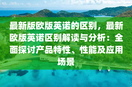 最新版欧版英诺的区别，最新欧版英诺区别解读与分析：全面探讨产品特性、性能及应用场景