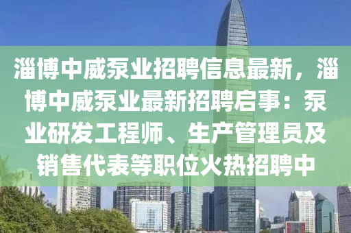 淄博中威泵业招聘信息最新，淄博中威泵业最新招聘启事：泵业研发工程师、生产管理员及销售代表等职位火热招聘中