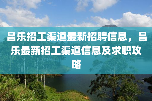 昌乐招工渠道最新招聘信息，昌乐最新招工渠道信息及求职攻略