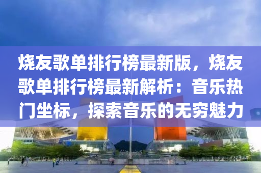 烧友歌单排行榜最新版，烧友歌单排行榜最新解析：音乐热门坐标，探索音乐的无穷魅力