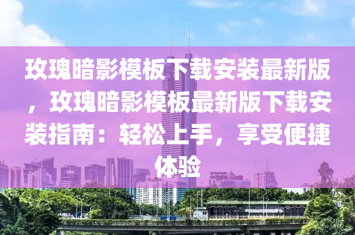 玫瑰暗影模板下载安装最新版，玫瑰暗影模板最新版下载安装指南：轻松上手，享受便捷体验