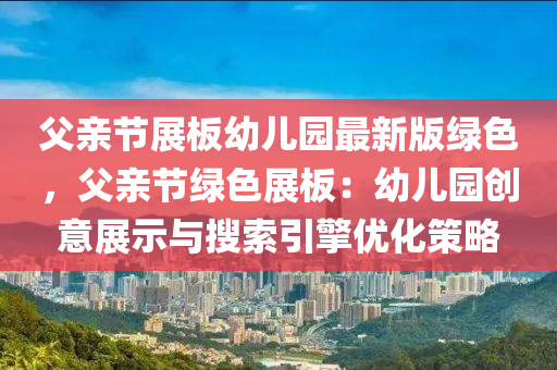 父亲节展板幼儿园最新版绿色，父亲节绿色展板：幼儿园创意展示与搜索引擎优化策略