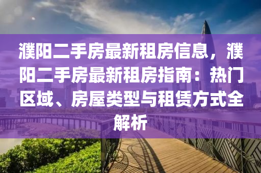 濮阳二手房最新租房信息，濮阳二手房最新租房指南：热门区域、房屋类型与租赁方式全解析