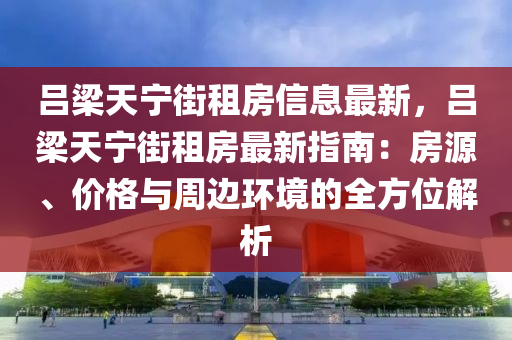 吕梁天宁街租房信息最新，吕梁天宁街租房最新指南：房源、价格与周边环境的全方位解析