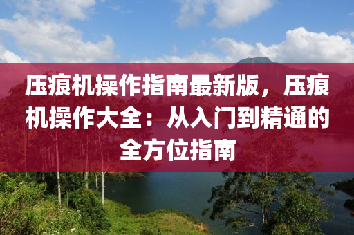 压痕机操作指南最新版，压痕机操作大全：从入门到精通的全方位指南