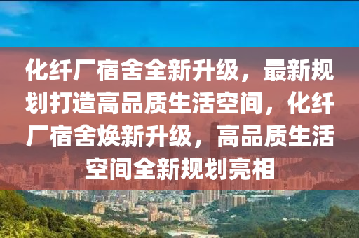 化纤厂宿舍全新升级，最新规划打造高品质生活空间，化纤厂宿舍焕新升级，高品质生活空间全新规划亮相