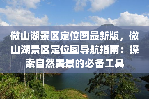 微山湖景区定位图最新版，微山湖景区定位图导航指南：探索自然美景的必备工具