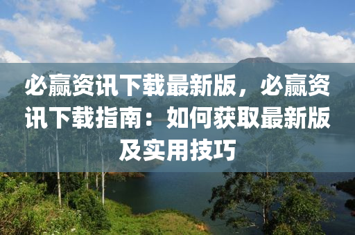 必赢资讯下载最新版，必赢资讯下载指南：如何获取最新版及实用技巧