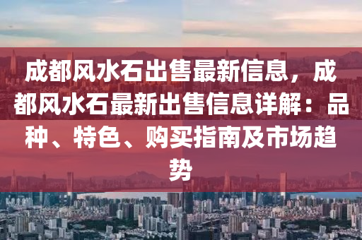 成都风水石出售最新信息，成都风水石最新出售信息详解：品种、特色、购买指南及市场趋势