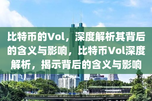 比特币的Vol，深度解析其背后的含义与影响，比特币Vol深度解析，揭示背后的含义与影响