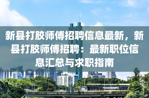 新县打胶师傅招聘信息最新，新县打胶师傅招聘：最新职位信息汇总与求职指南