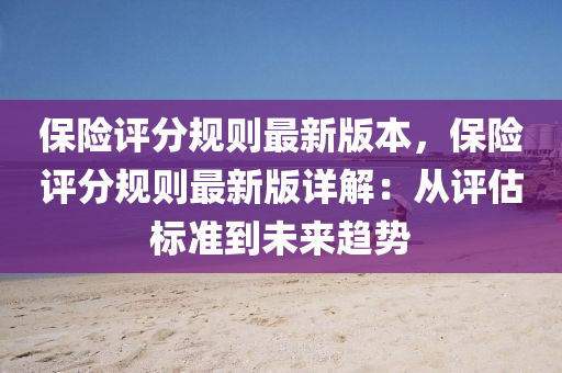 保险评分规则最新版本，保险评分规则最新版详解：从评估标准到未来趋势