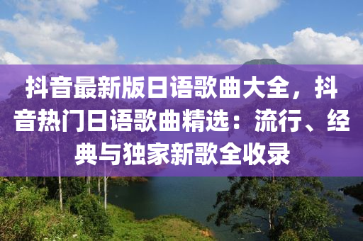 抖音最新版日语歌曲大全，抖音热门日语歌曲精选：流行、经典与独家新歌全收录