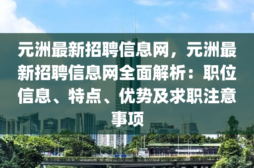 元洲最新招聘信息网，元洲最新招聘信息网全面解析：职位信息、特点、优势及求职注意事项