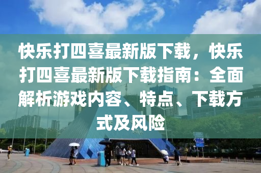 快乐打四喜最新版下载，快乐打四喜最新版下载指南：全面解析游戏内容、特点、下载方式及风险